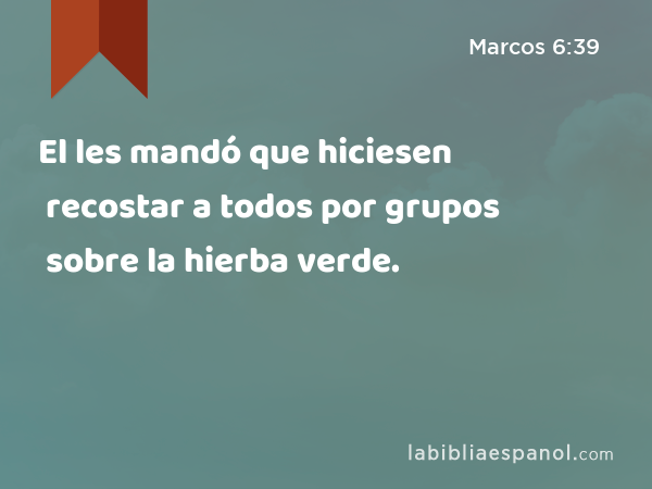 El les mandó que hiciesen recostar a todos por grupos sobre la hierba verde. - Marcos 6:39