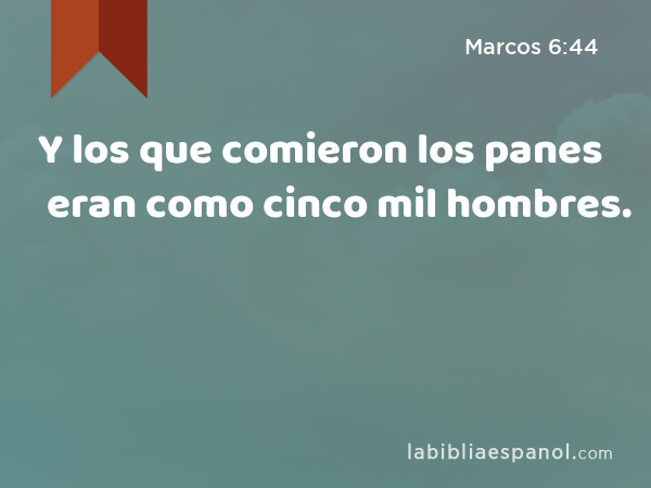 Y los que comieron los panes eran como cinco mil hombres. - Marcos 6:44