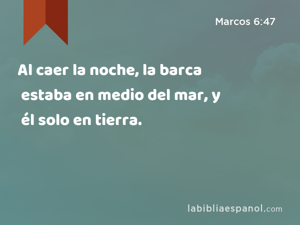 Al caer la noche, la barca estaba en medio del mar, y él solo en tierra. - Marcos 6:47