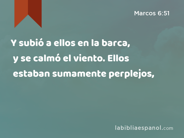 Y subió a ellos en la barca, y se calmó el viento. Ellos estaban sumamente perplejos, - Marcos 6:51