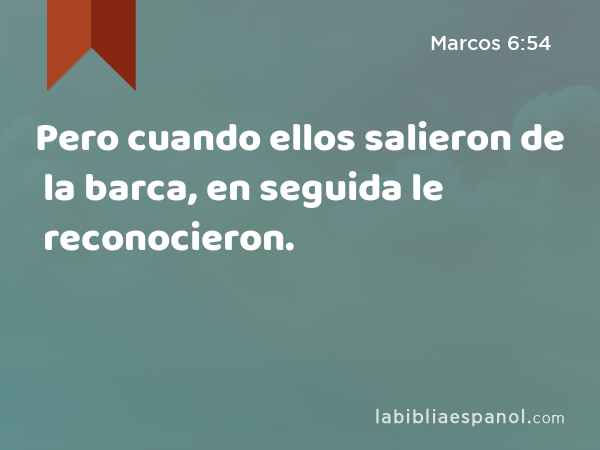 Pero cuando ellos salieron de la barca, en seguida le reconocieron. - Marcos 6:54