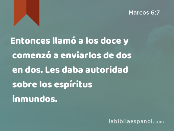 Entonces llamó a los doce y comenzó a enviarlos de dos en dos. Les daba autoridad sobre los espíritus inmundos. - Marcos 6:7