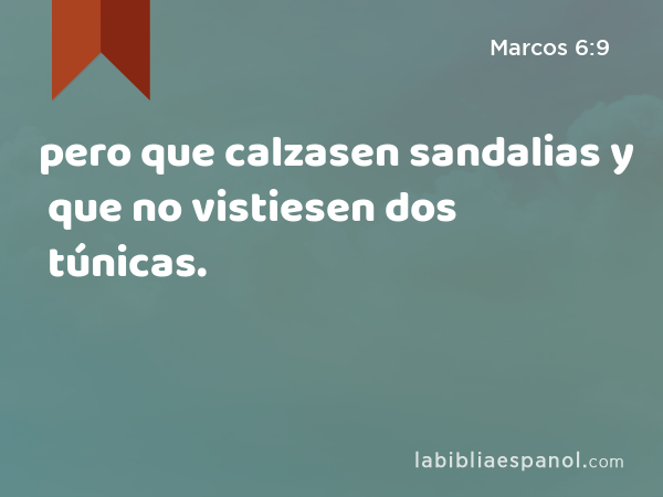 pero que calzasen sandalias y que no vistiesen dos túnicas. - Marcos 6:9