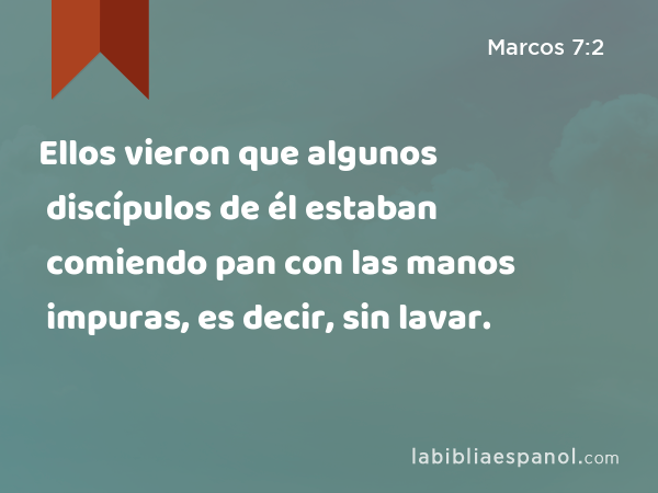 Ellos vieron que algunos discípulos de él estaban comiendo pan con las manos impuras, es decir, sin lavar. - Marcos 7:2