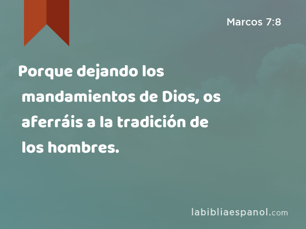 Porque dejando los mandamientos de Dios, os aferráis a la tradición de los hombres. - Marcos 7:8