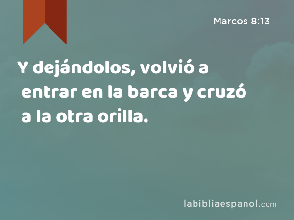 Y dejándolos, volvió a entrar en la barca y cruzó a la otra orilla. - Marcos 8:13