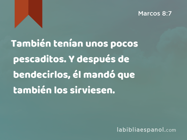 También tenían unos pocos pescaditos. Y después de bendecirlos, él mandó que también los sirviesen. - Marcos 8:7