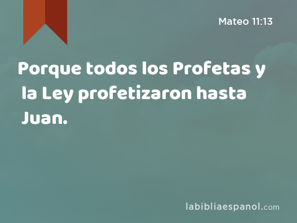 Porque todos los Profetas y la Ley profetizaron hasta Juan. - Mateo 11:13