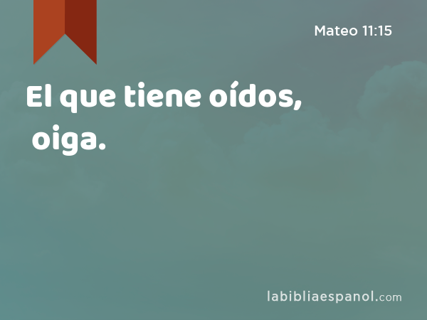 El que tiene oídos, oiga. - Mateo 11:15