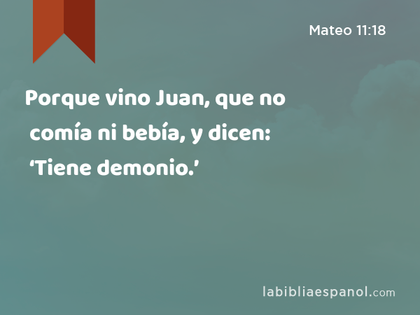 Porque vino Juan, que no comía ni bebía, y dicen: ‘Tiene demonio.’ - Mateo 11:18