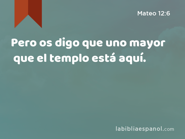 Pero os digo que uno mayor que el templo está aquí. - Mateo 12:6