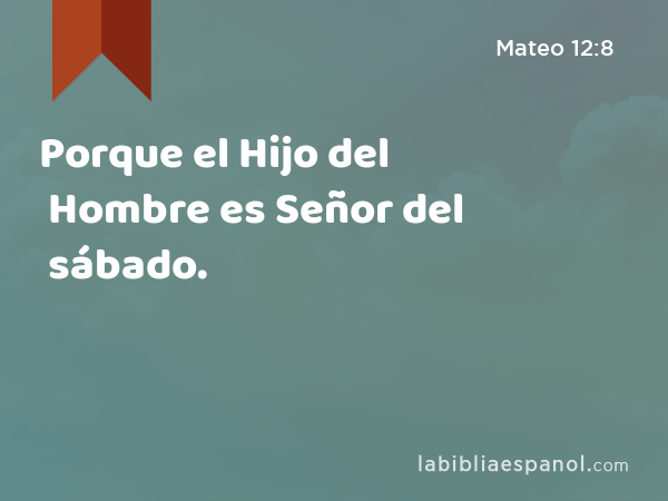 Porque el Hijo del Hombre es Señor del sábado. - Mateo 12:8