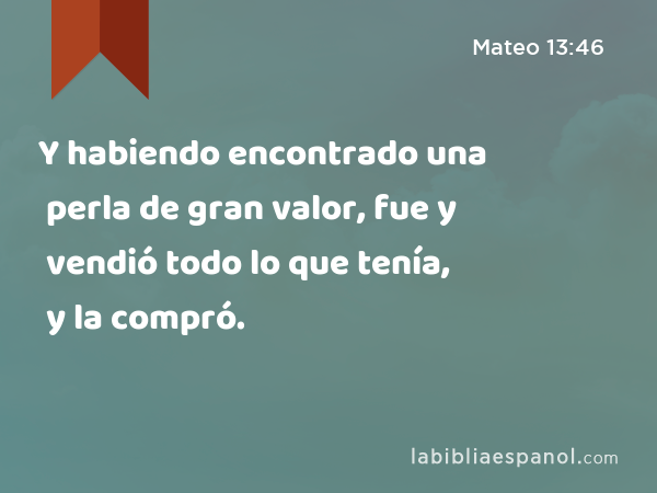 Y habiendo encontrado una perla de gran valor, fue y vendió todo lo que tenía, y la compró. - Mateo 13:46