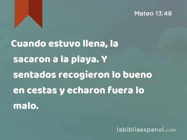 Cuando estuvo llena, la sacaron a la playa. Y sentados recogieron lo bueno en cestas y echaron fuera lo malo. - Mateo 13:48