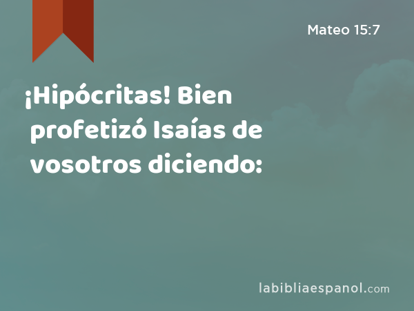 ¡Hipócritas! Bien profetizó Isaías de vosotros diciendo: - Mateo 15:7