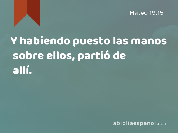 Y habiendo puesto las manos sobre ellos, partió de allí. - Mateo 19:15