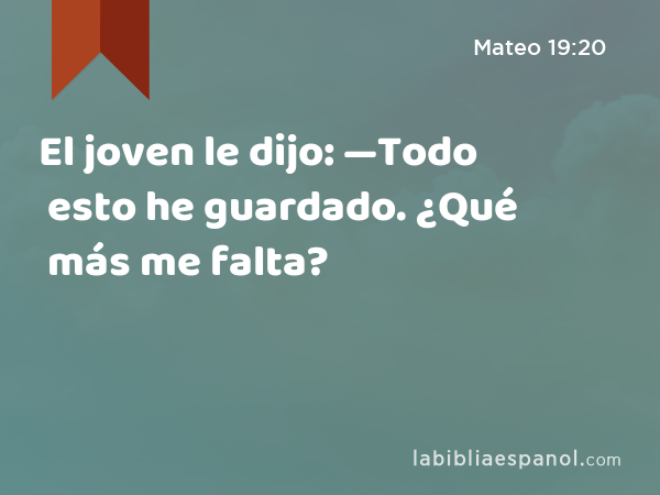 El joven le dijo: —Todo esto he guardado. ¿Qué más me falta? - Mateo 19:20