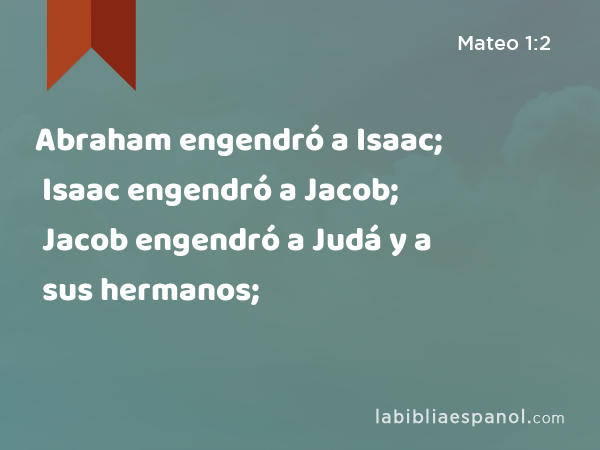 Abraham engendró a Isaac; Isaac engendró a Jacob; Jacob engendró a Judá y a sus hermanos; - Mateo 1:2