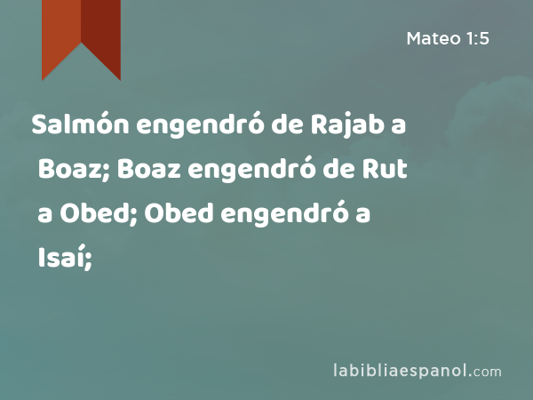 Salmón engendró de Rajab a Boaz; Boaz engendró de Rut a Obed; Obed engendró a Isaí; - Mateo 1:5