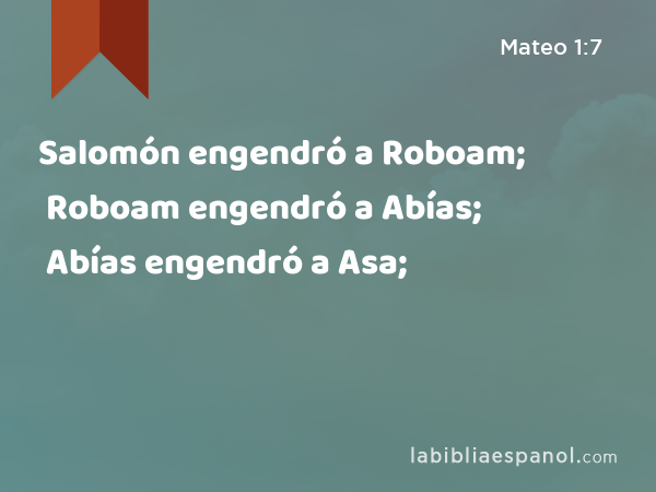 Salomón engendró a Roboam; Roboam engendró a Abías; Abías engendró a Asa; - Mateo 1:7