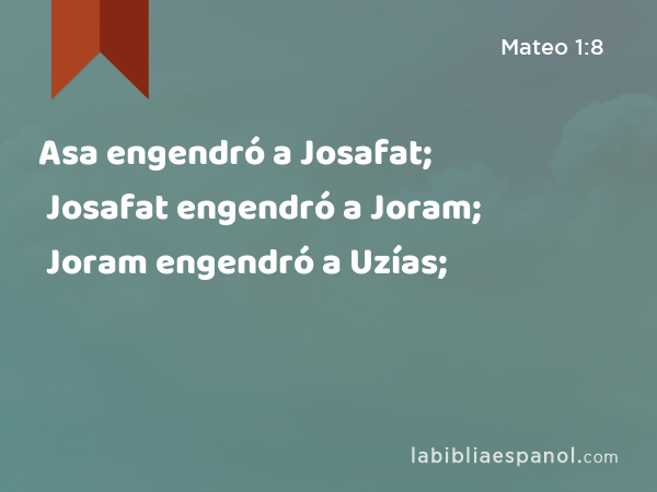 Asa engendró a Josafat; Josafat engendró a Joram; Joram engendró a Uzías; - Mateo 1:8