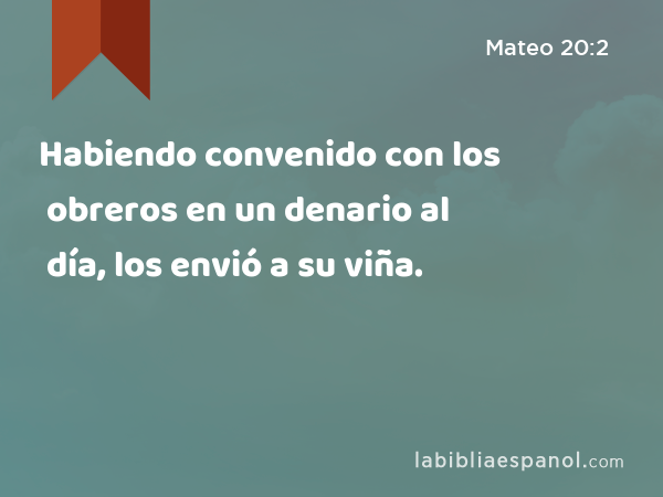 Habiendo convenido con los obreros en un denario al día, los envió a su viña. - Mateo 20:2