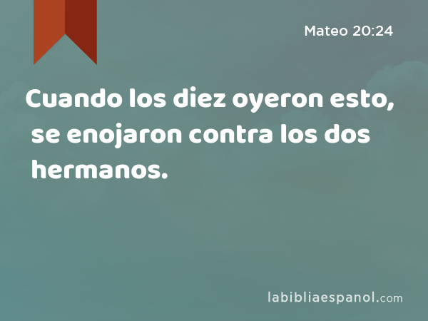 Cuando los diez oyeron esto, se enojaron contra los dos hermanos. - Mateo 20:24