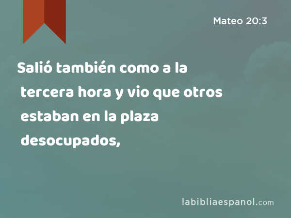 Salió también como a la tercera hora y vio que otros estaban en la plaza desocupados, - Mateo 20:3