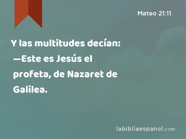 Y las multitudes decían: —Este es Jesús el profeta, de Nazaret de Galilea. - Mateo 21:11