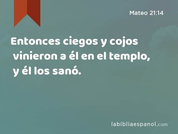 Entonces ciegos y cojos vinieron a él en el templo, y él los sanó. - Mateo 21:14