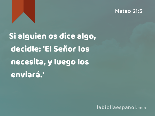 Si alguien os dice algo, decidle: 'El Señor los necesita, y luego los enviará.' - Mateo 21:3