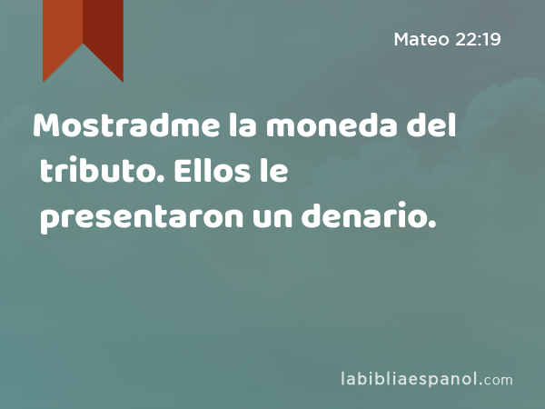 Mostradme la moneda del tributo. Ellos le presentaron un denario. - Mateo 22:19