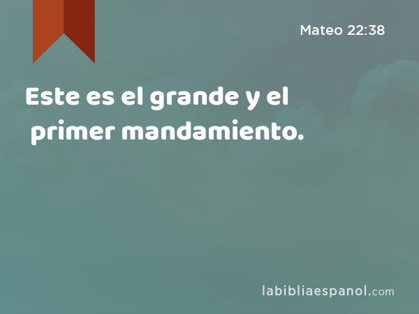 Este es el grande y el primer mandamiento. - Mateo 22:38