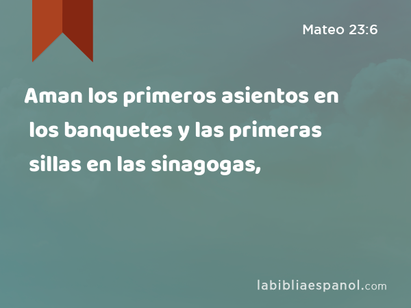 Aman los primeros asientos en los banquetes y las primeras sillas en las sinagogas, - Mateo 23:6