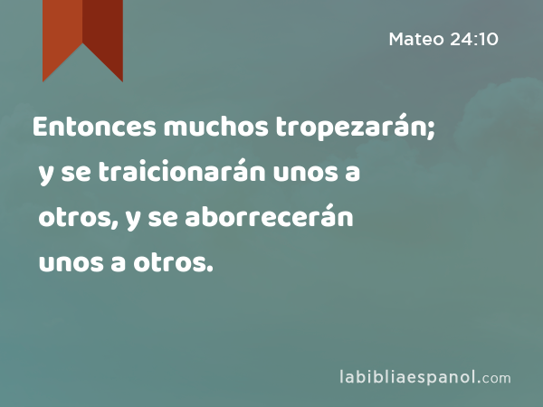 Entonces muchos tropezarán; y se traicionarán unos a otros, y se aborrecerán unos a otros. - Mateo 24:10