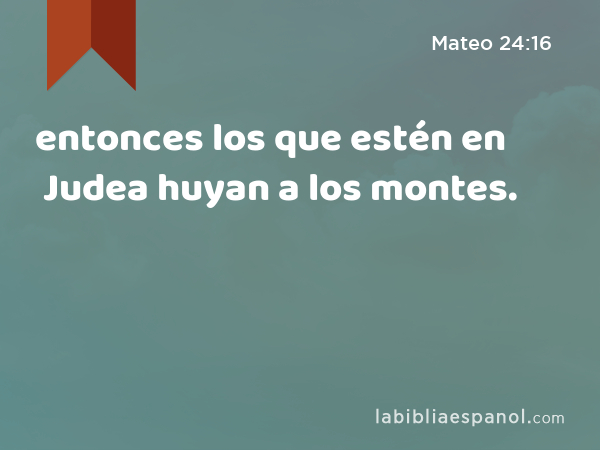 entonces los que estén en Judea huyan a los montes. - Mateo 24:16