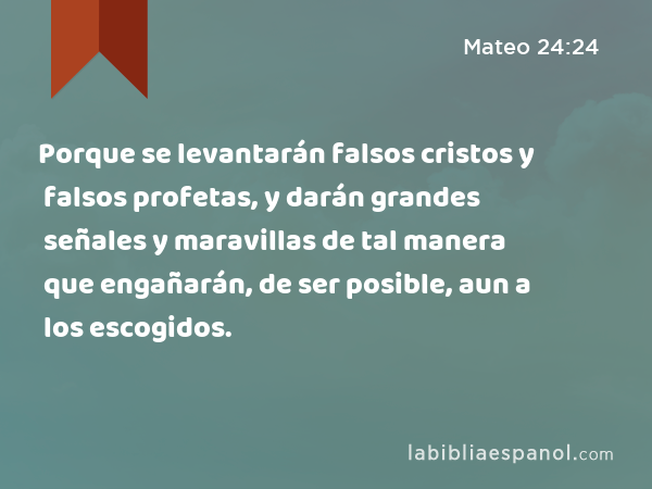 Porque se levantarán falsos cristos y falsos profetas, y darán grandes señales y maravillas de tal manera que engañarán, de ser posible, aun a los escogidos. - Mateo 24:24