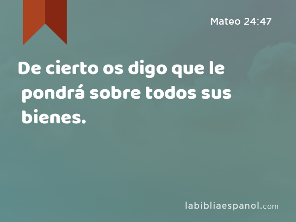 De cierto os digo que le pondrá sobre todos sus bienes. - Mateo 24:47