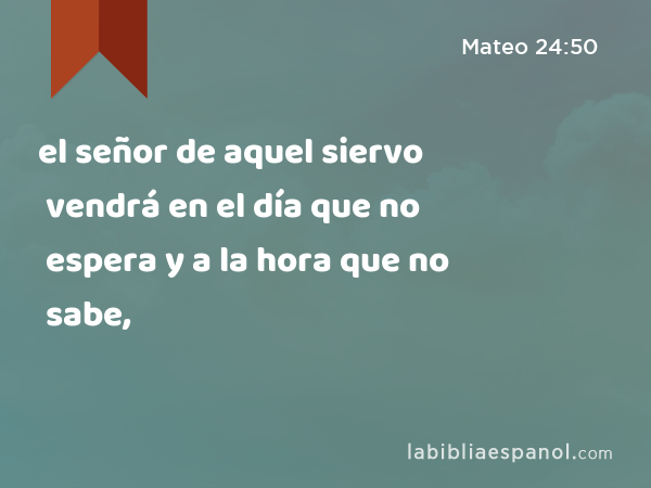 el señor de aquel siervo vendrá en el día que no espera y a la hora que no sabe, - Mateo 24:50