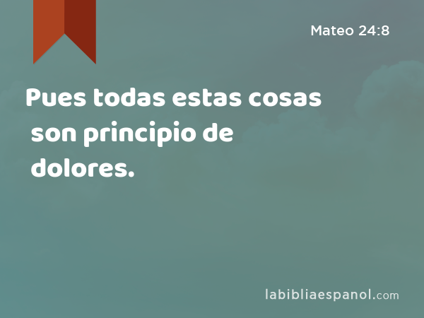 Pues todas estas cosas son principio de dolores. - Mateo 24:8