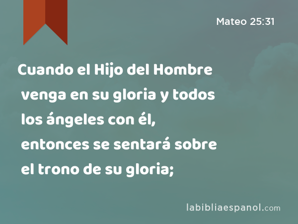 Cuando el Hijo del Hombre venga en su gloria y todos los ángeles con él, entonces se sentará sobre el trono de su gloria; - Mateo 25:31