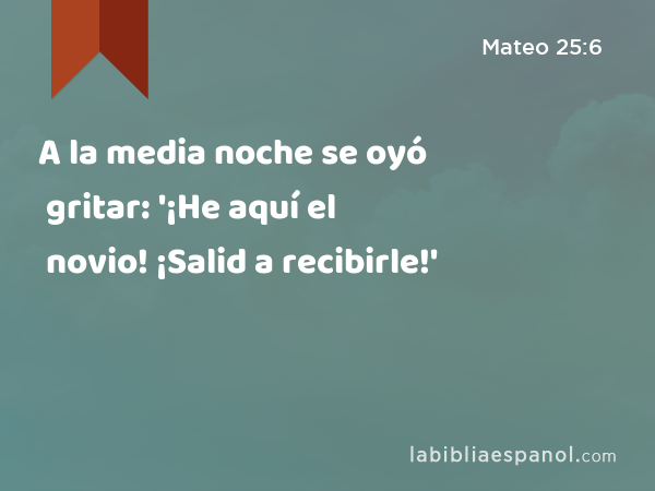 A la media noche se oyó gritar: '¡He aquí el novio! ¡Salid a recibirle!' - Mateo 25:6