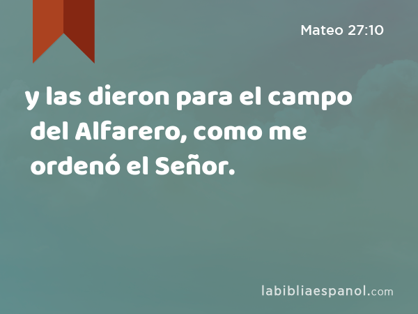 y las dieron para el campo del Alfarero, como me ordenó el Señor. - Mateo 27:10