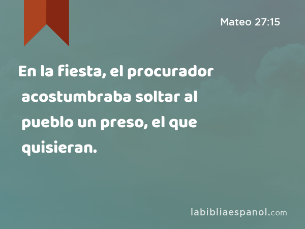 En la fiesta, el procurador acostumbraba soltar al pueblo un preso, el que quisieran. - Mateo 27:15