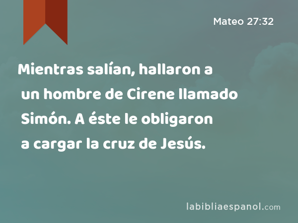 Mientras salían, hallaron a un hombre de Cirene llamado Simón. A éste le obligaron a cargar la cruz de Jesús. - Mateo 27:32