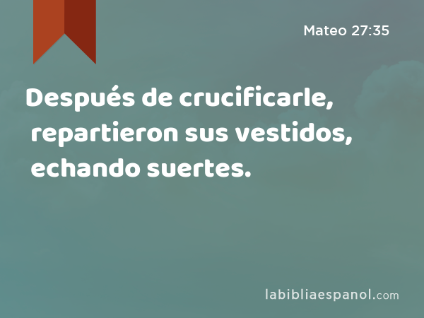 Después de crucificarle, repartieron sus vestidos, echando suertes. - Mateo 27:35