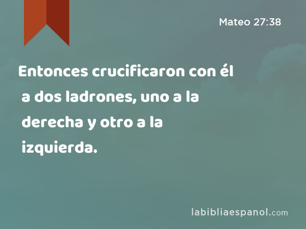 Entonces crucificaron con él a dos ladrones, uno a la derecha y otro a la izquierda. - Mateo 27:38