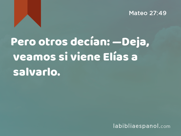 Pero otros decían: —Deja, veamos si viene Elías a salvarlo. - Mateo 27:49