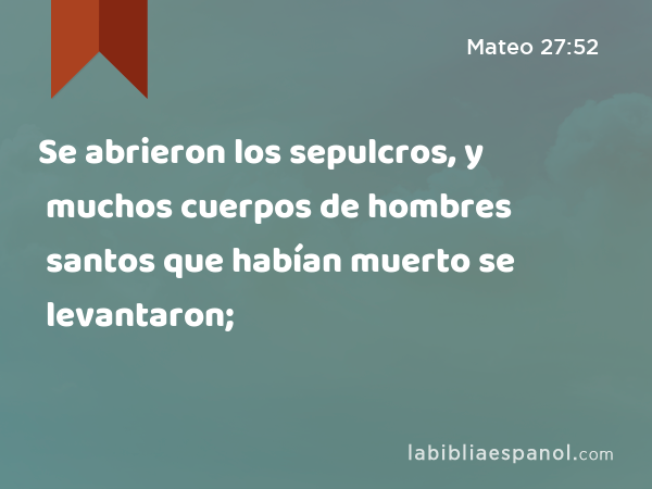 Se abrieron los sepulcros, y muchos cuerpos de hombres santos que habían muerto se levantaron; - Mateo 27:52