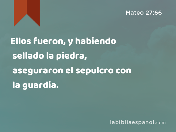 Ellos fueron, y habiendo sellado la piedra, aseguraron el sepulcro con la guardia. - Mateo 27:66